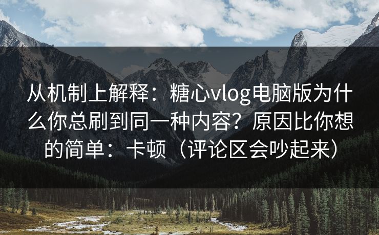 从机制上解释：糖心vlog电脑版为什么你总刷到同一种内容？原因比你想的简单：卡顿（评论区会吵起来）