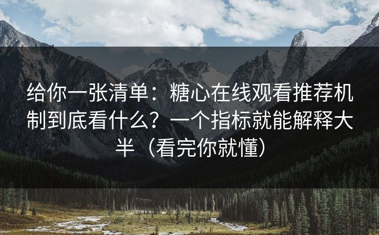 给你一张清单：糖心在线观看推荐机制到底看什么？一个指标就能解释大半（看完你就懂）