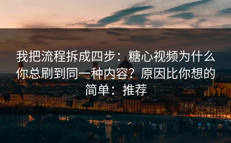 我把流程拆成四步：糖心视频为什么你总刷到同一种内容？原因比你想的简单：推荐