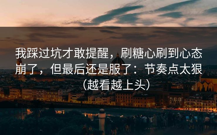 我踩过坑才敢提醒，刷糖心刷到心态崩了，但最后还是服了：节奏点太狠（越看越上头）