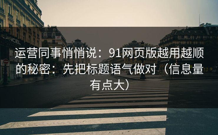 运营同事悄悄说：91网页版越用越顺的秘密：先把标题语气做对（信息量有点大）