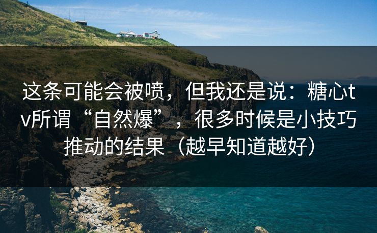 这条可能会被喷，但我还是说：糖心tv所谓“自然爆”，很多时候是小技巧推动的结果（越早知道越好）