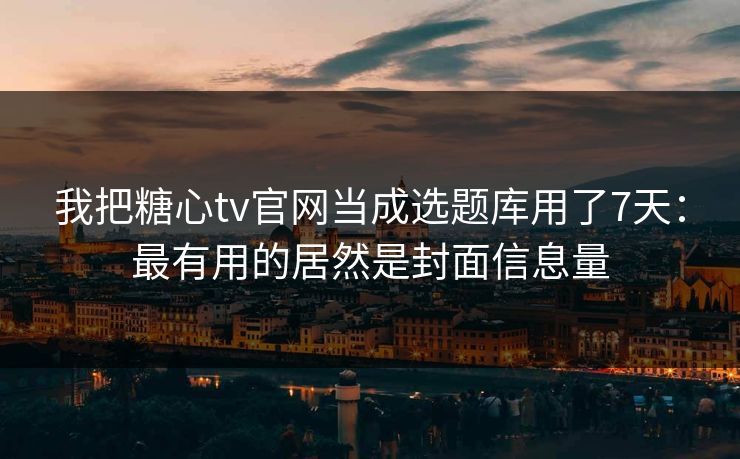 我把糖心tv官网当成选题库用了7天：最有用的居然是封面信息量