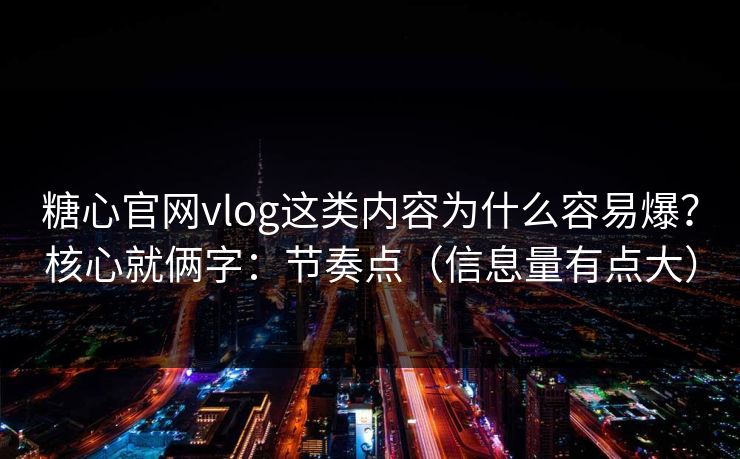 糖心官网vlog这类内容为什么容易爆？核心就俩字：节奏点（信息量有点大）