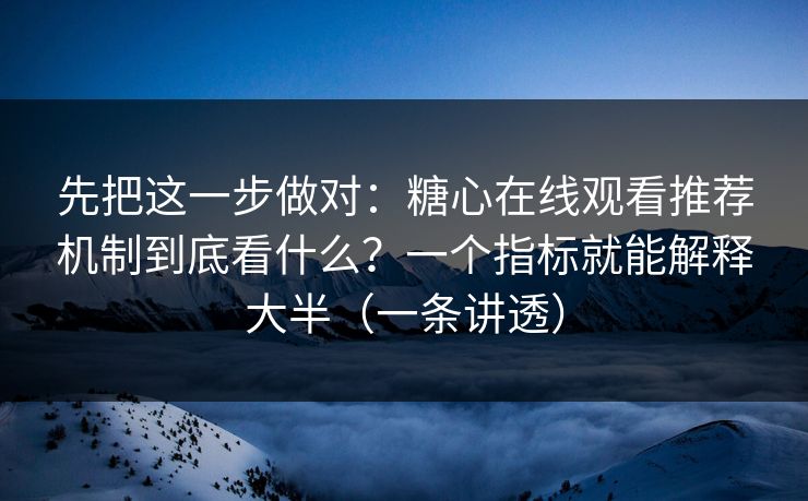 先把这一步做对：糖心在线观看推荐机制到底看什么？一个指标就能解释大半（一条讲透）
