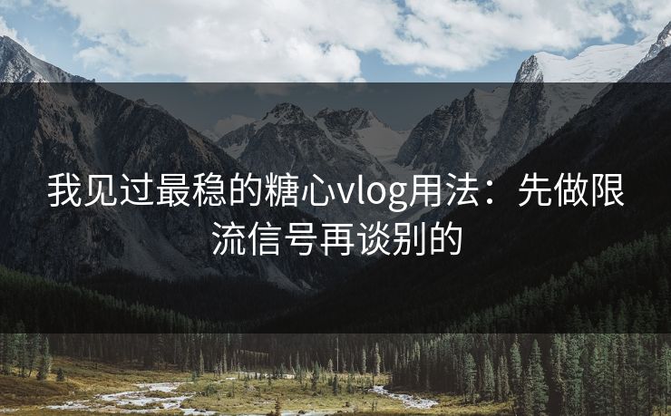 我见过最稳的糖心vlog用法:先做限流信号再谈别的 我见过最稳的糖心vlog用法:先做限流信号再谈别的