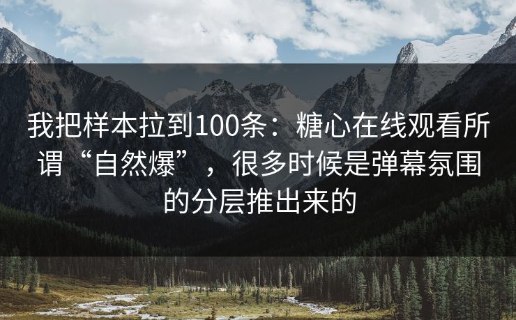 我把样本拉到100条：糖心在线观看所谓“自然爆”，很多时候是弹幕氛围的分层推出来的