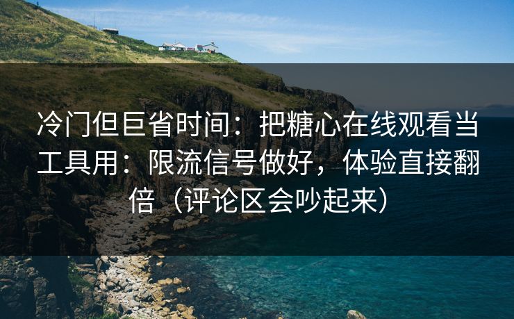 冷门但巨省时间：把糖心在线观看当工具用：限流信号做好，体验直接翻倍（评论区会吵起来）