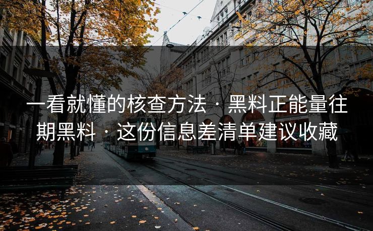 一看就懂的核查方法 · 黑料正能量往期黑料 · 这份信息差清单建议收藏